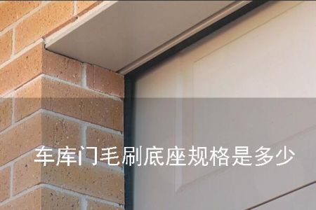 車庫門毛刷底座規(guī)格是多少 車庫門毛刷底座規(guī)格是多少
