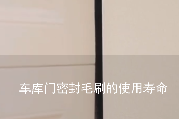 車庫門密封毛刷的使用壽命一般是多久 車庫門密封毛刷的使用壽命一般是多久